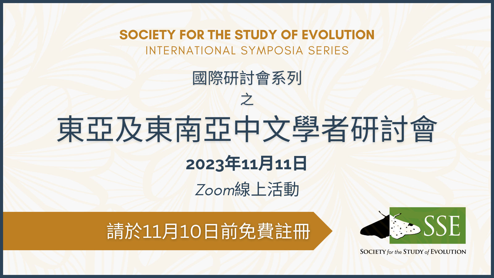 SOCIETY FOR THE STUDY OF EVOLUTION INTERNATIONAL SYMPOSIA SERIES 国际研讨会系列 之 东亚及东南亚中文学者研讨会 2023年11月11日 Zoom线上活动 请于11月10日前免费注册